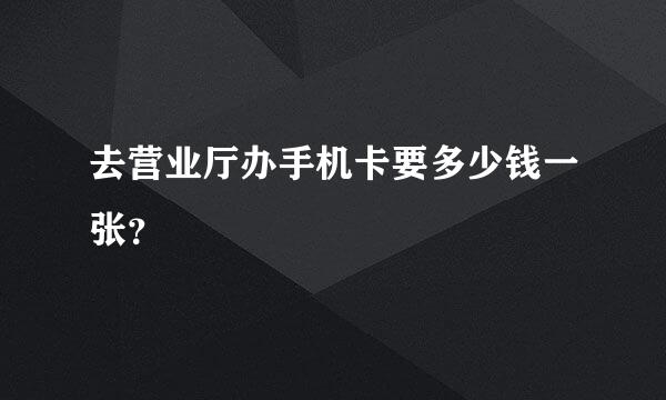 去营业厅办手机卡要多少钱一张？