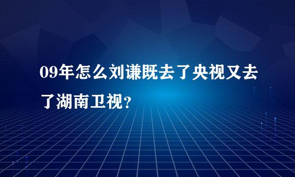 09年怎么刘谦既去了央视又去了湖南卫视？