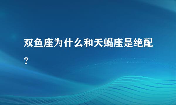 双鱼座为什么和天蝎座是绝配？