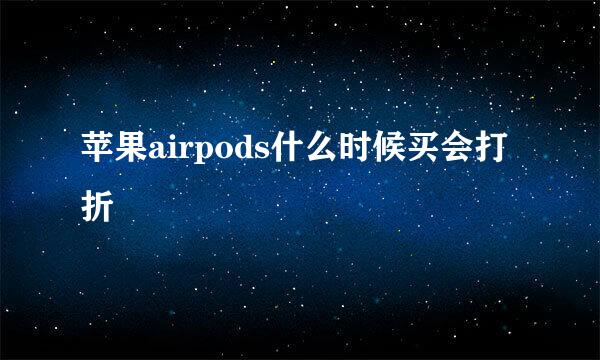 苹果airpods什么时候买会打折