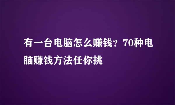 有一台电脑怎么赚钱？70种电脑赚钱方法任你挑