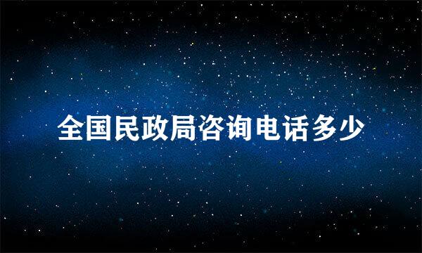 全国民政局咨询电话多少