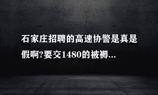 石家庄招聘的高速协警是真是假啊?要交1480的被褥服装费用,报名费100.