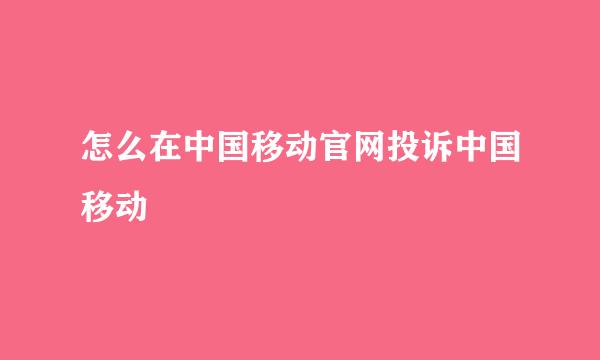 怎么在中国移动官网投诉中国移动