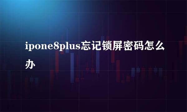 ipone8plus忘记锁屏密码怎么办