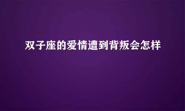 双子座的爱情遭到背叛会怎样