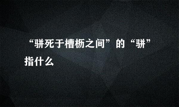 “骈死于槽枥之间”的“骈”指什么