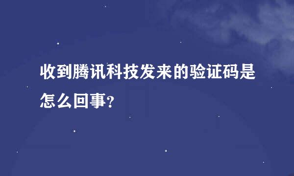 收到腾讯科技发来的验证码是怎么回事？