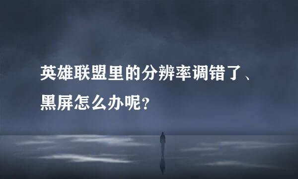 英雄联盟里的分辨率调错了、黑屏怎么办呢？