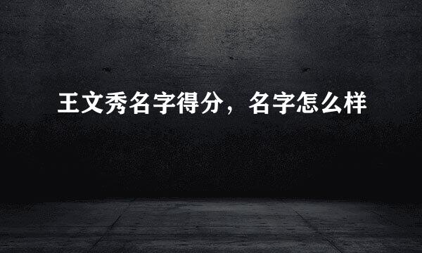 王文秀名字得分，名字怎么样