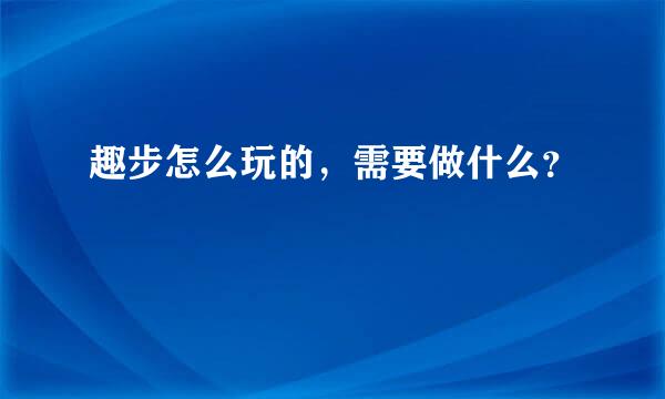 趣步怎么玩的，需要做什么？