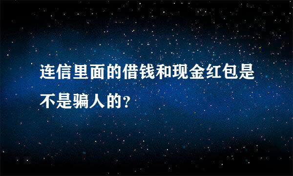 连信里面的借钱和现金红包是不是骗人的？