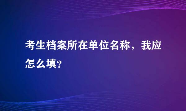 考生档案所在单位名称，我应怎么填？