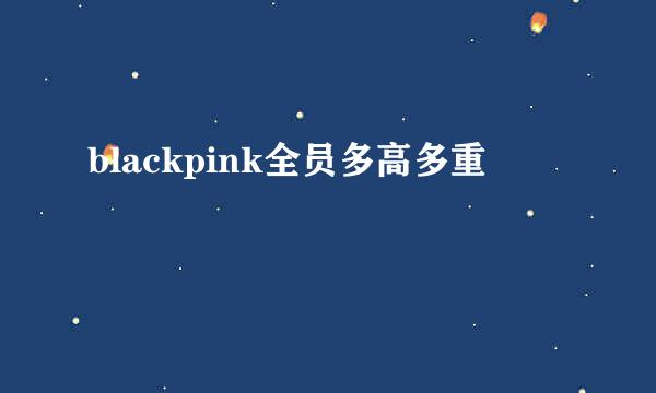 blackpink全员多高多重