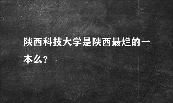 陕西科技大学是陕西最烂的一本么？