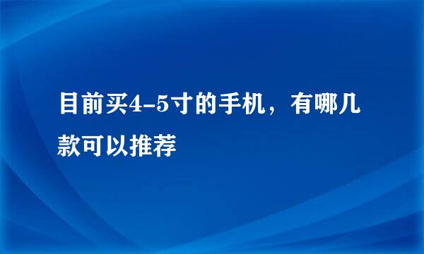 目前买4-5寸的手机，有哪几款可以推荐