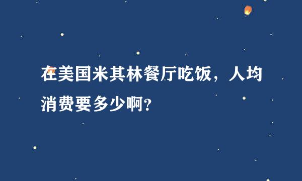 在美国米其林餐厅吃饭，人均消费要多少啊？