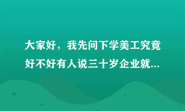 大家好，我先问下学美工究竟好不好有人说三十岁企业就不会要了是不是