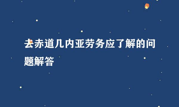 去赤道几内亚劳务应了解的问题解答