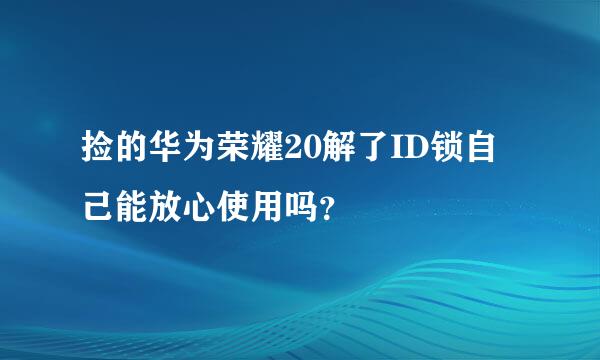 捡的华为荣耀20解了ID锁自己能放心使用吗？