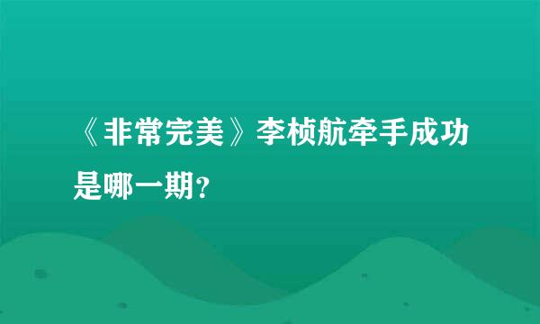 《非常完美》李桢航牵手成功是哪一期？