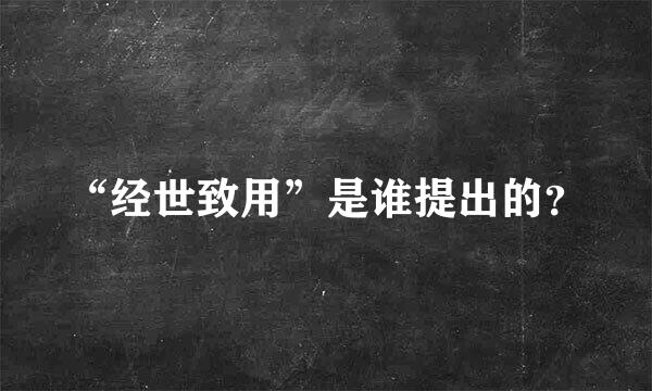 “经世致用”是谁提出的？