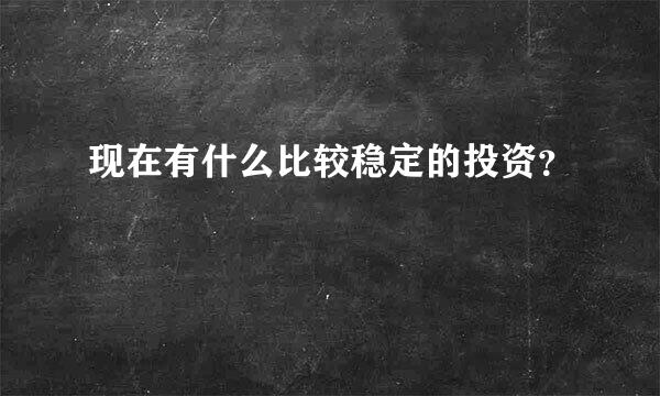 现在有什么比较稳定的投资？