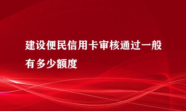 建设便民信用卡审核通过一般有多少额度