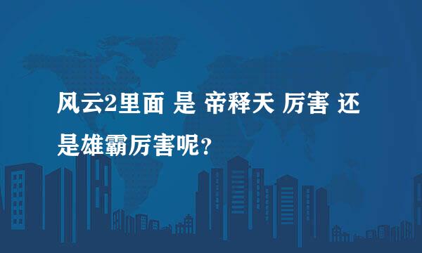 风云2里面 是 帝释天 厉害 还是雄霸厉害呢？