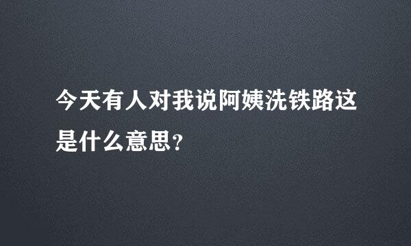 今天有人对我说阿姨洗铁路这是什么意思？