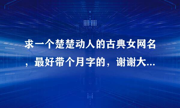 求一个楚楚动人的古典女网名，最好带个月字的，谢谢大家帮想想