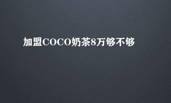 加盟COCO奶茶8万够不够