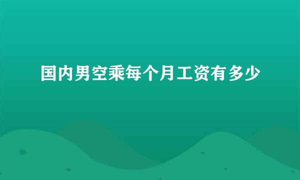 国内男空乘每个月工资有多少