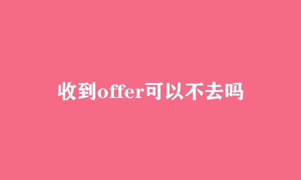 收到offer可以不去吗