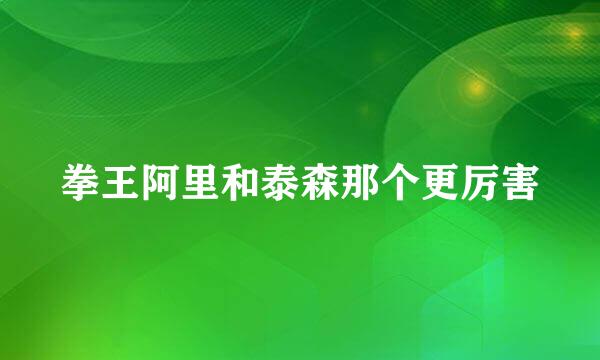 拳王阿里和泰森那个更厉害