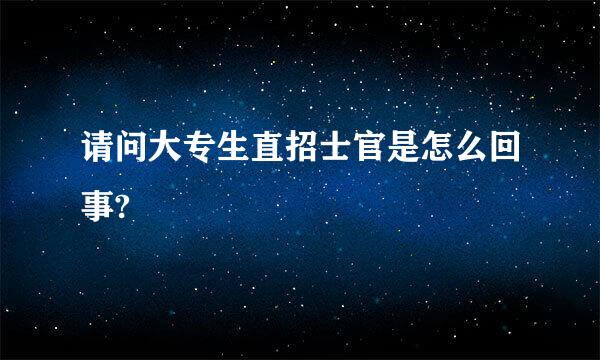 请问大专生直招士官是怎么回事?