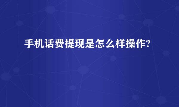 手机话费提现是怎么样操作?