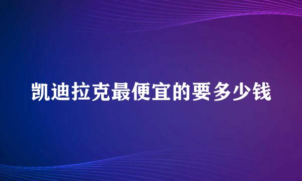 凯迪拉克最便宜的要多少钱