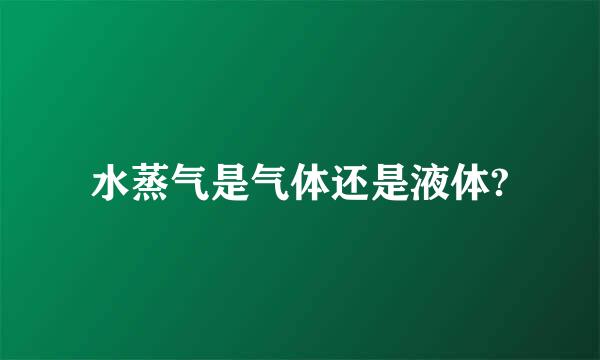 水蒸气是气体还是液体?