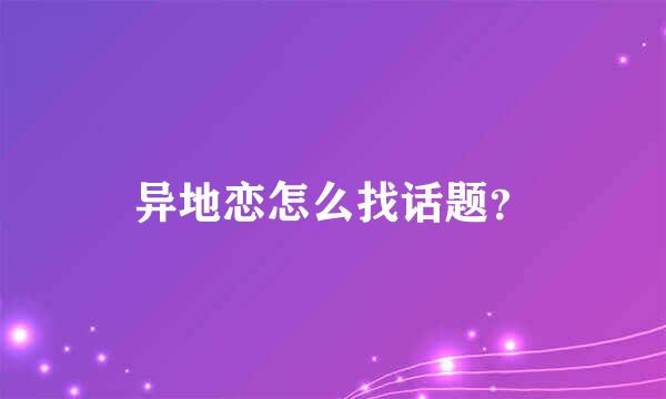 异地恋怎么找话题？