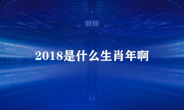 2018是什么生肖年啊