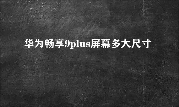 华为畅享9plus屏幕多大尺寸