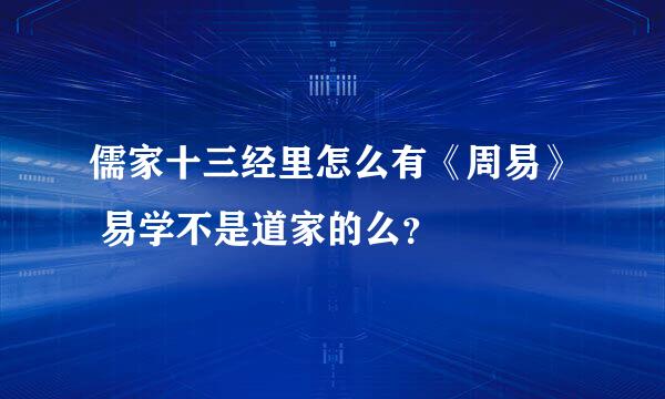 儒家十三经里怎么有《周易》 易学不是道家的么？