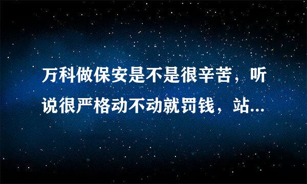 万科做保安是不是很辛苦，听说很严格动不动就罚钱，站岗一站就是8小时。是这样吗？