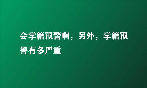 会学籍预警啊，另外，学籍预警有多严重