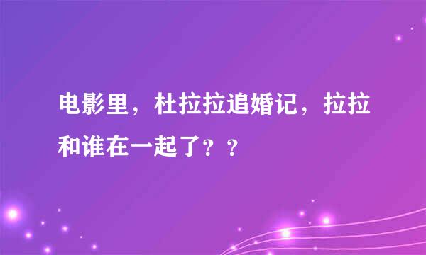 电影里，杜拉拉追婚记，拉拉和谁在一起了？？