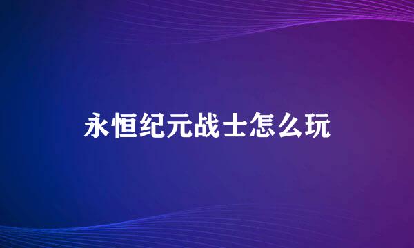 永恒纪元战士怎么玩