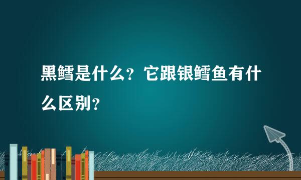 黑鳕是什么？它跟银鳕鱼有什么区别？