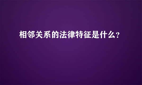 相邻关系的法律特征是什么？