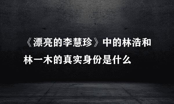 《漂亮的李慧珍》中的林浩和林一木的真实身份是什么